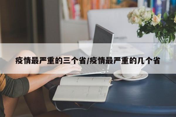疫情最严重的三个省/疫情最严重的几个省