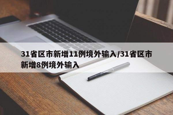 31省区市新增11例境外输入/31省区市新增8例境外输入