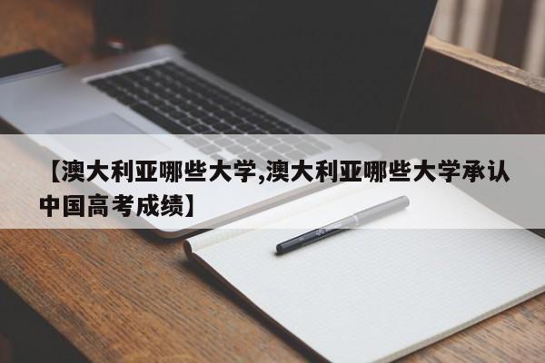 【澳大利亚哪些大学,澳大利亚哪些大学承认中国高考成绩】