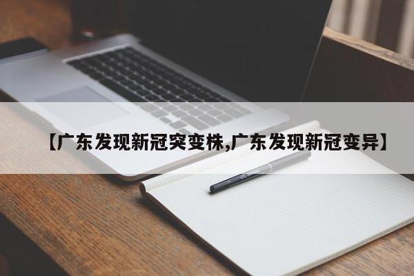 【广东发现新冠突变株,广东发现新冠变异】
