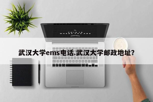 武汉大学ems电话.武汉大学邮政地址?