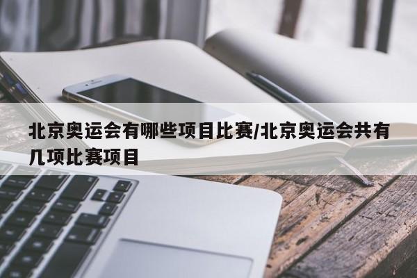 北京奥运会有哪些项目比赛/北京奥运会共有几项比赛项目
