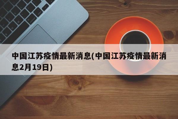 中国江苏疫情最新消息(中国江苏疫情最新消息2月19日)