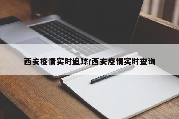 西安疫情实时追踪/西安疫情实时查询