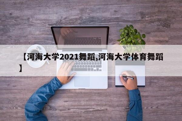 【河海大学2021舞蹈,河海大学体育舞蹈】