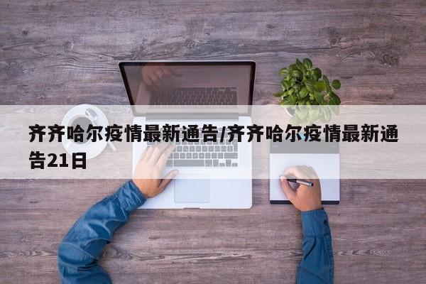 齐齐哈尔疫情最新通告/齐齐哈尔疫情最新通告21日