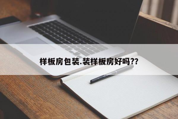样板房包装.装样板房好吗??