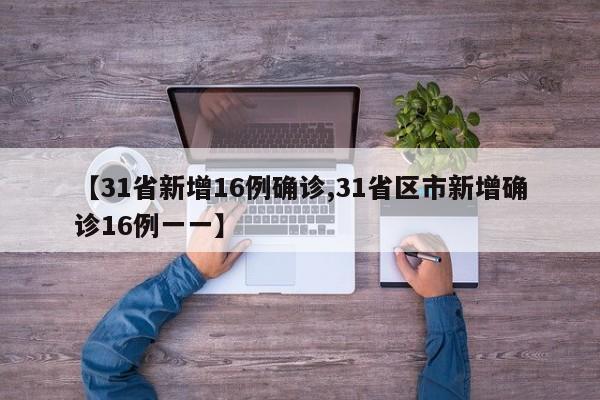 【31省新增16例确诊,31省区市新增确诊16例一一】