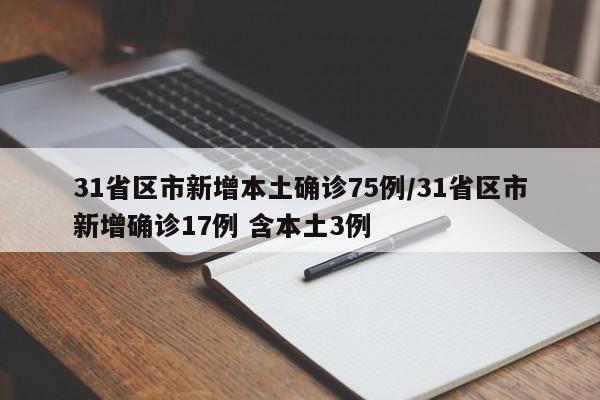 31省区市新增本土确诊75例/31省区市新增确诊17例 含本土3例